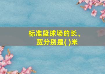 标准篮球场的长、宽分别是( )米